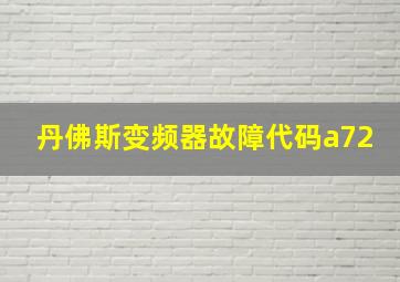 丹佛斯变频器故障代码a72