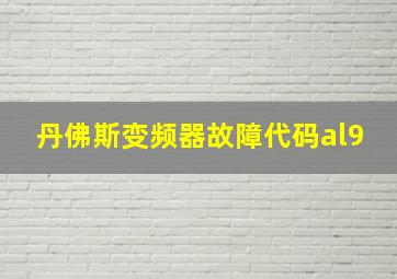 丹佛斯变频器故障代码al9