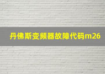 丹佛斯变频器故障代码m26