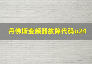 丹佛斯变频器故障代码u24