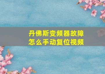 丹佛斯变频器故障怎么手动复位视频