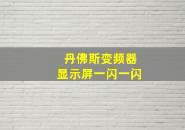 丹佛斯变频器显示屏一闪一闪