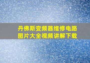 丹佛斯变频器维修电路图片大全视频讲解下载