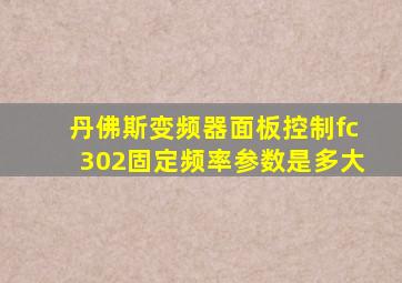 丹佛斯变频器面板控制fc302固定频率参数是多大