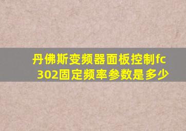 丹佛斯变频器面板控制fc302固定频率参数是多少