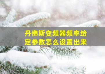 丹佛斯变频器频率给定参数怎么设置出来