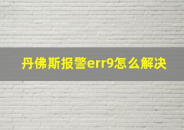 丹佛斯报警err9怎么解决