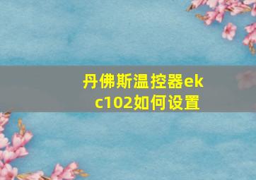 丹佛斯温控器ekc102如何设置