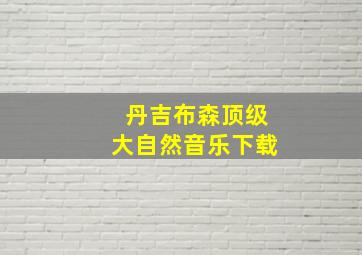 丹吉布森顶级大自然音乐下载