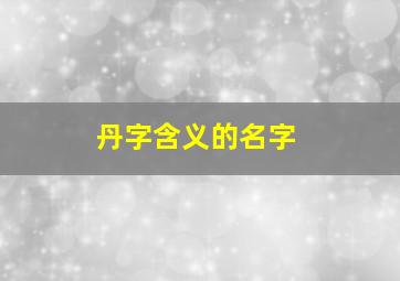 丹字含义的名字