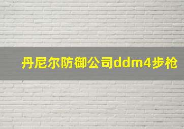 丹尼尔防御公司ddm4步枪