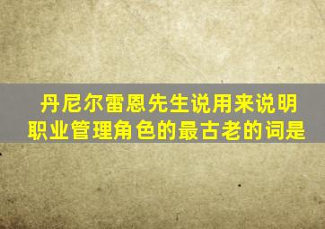 丹尼尔雷恩先生说用来说明职业管理角色的最古老的词是