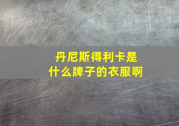 丹尼斯得利卡是什么牌子的衣服啊