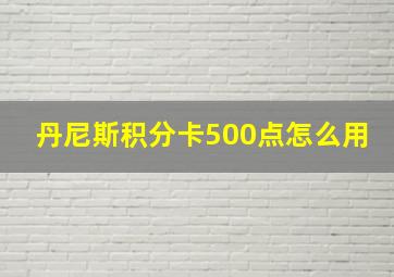 丹尼斯积分卡500点怎么用