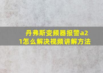 丹弗斯变频器报警a21怎么解决视频讲解方法