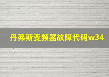 丹弗斯变频器故障代码w34