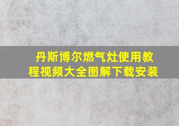 丹斯博尔燃气灶使用教程视频大全图解下载安装