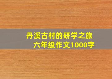 丹溪古村的研学之旅六年级作文1000字