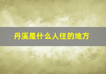 丹溪是什么人住的地方