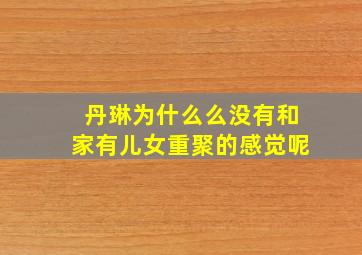 丹琳为什么么没有和家有儿女重聚的感觉呢