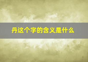 丹这个字的含义是什么