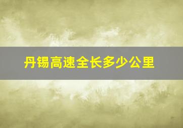 丹锡高速全长多少公里