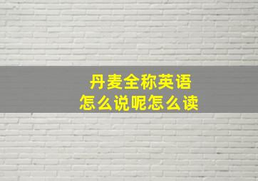 丹麦全称英语怎么说呢怎么读