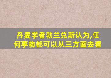 丹麦学者勃兰兑斯认为,任何事物都可以从三方面去看