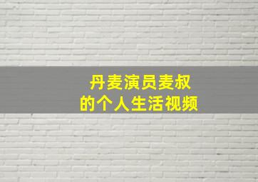 丹麦演员麦叔的个人生活视频