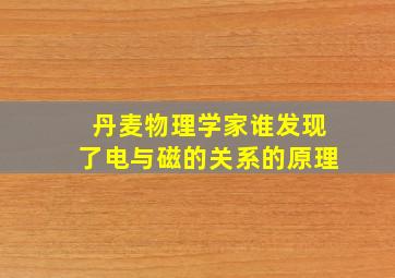 丹麦物理学家谁发现了电与磁的关系的原理