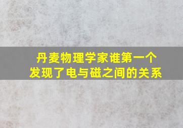 丹麦物理学家谁第一个发现了电与磁之间的关系