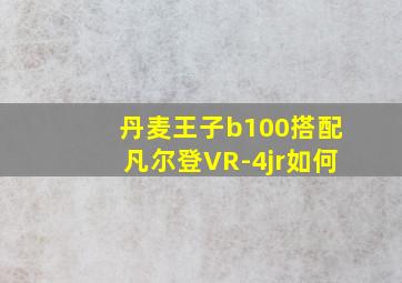 丹麦王子b100搭配凡尔登VR-4jr如何