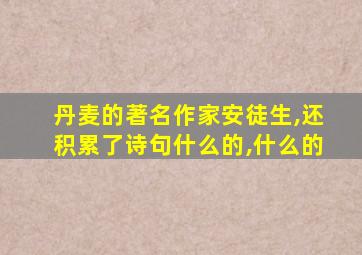 丹麦的著名作家安徒生,还积累了诗句什么的,什么的