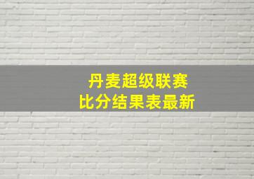 丹麦超级联赛比分结果表最新