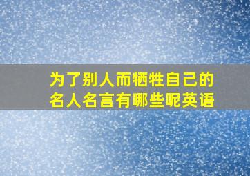 为了别人而牺牲自己的名人名言有哪些呢英语