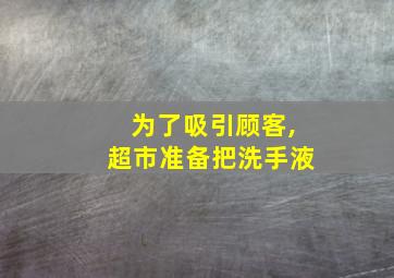 为了吸引顾客,超市准备把洗手液