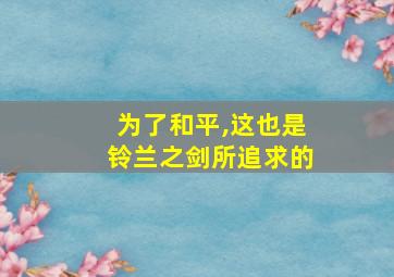 为了和平,这也是铃兰之剑所追求的