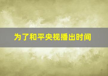 为了和平央视播出时间