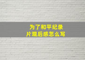 为了和平纪录片观后感怎么写