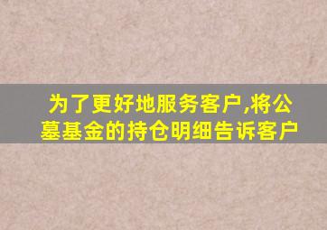 为了更好地服务客户,将公墓基金的持仓明细告诉客户