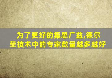 为了更好的集思广益,德尔菲技术中的专家数量越多越好