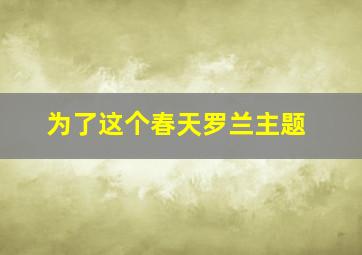 为了这个春天罗兰主题