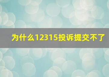 为什么12315投诉提交不了