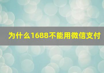 为什么1688不能用微信支付