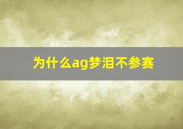 为什么ag梦泪不参赛