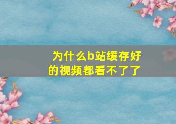 为什么b站缓存好的视频都看不了了