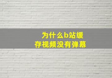 为什么b站缓存视频没有弹幕