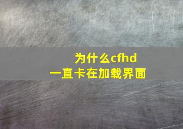 为什么cfhd一直卡在加载界面