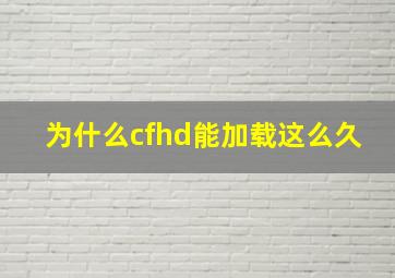 为什么cfhd能加载这么久