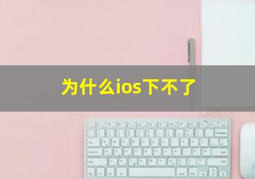 为什么ios下不了